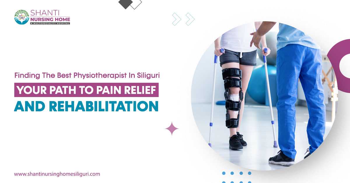 Finding the Best Physiotherapist in Siliguri: Your Path to Pain Relief and Rehabilitation